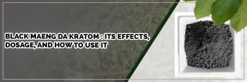 BLACK MAENG DA KRATOM : ITS EFFECTS, DOSAGE, AND HOW TO USE IT